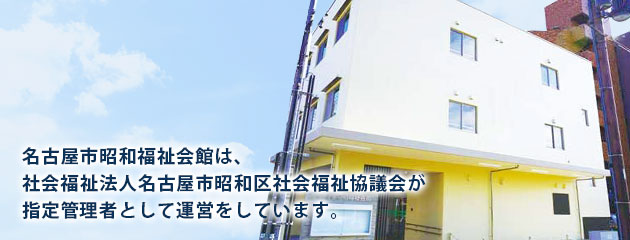 名古屋市昭和福祉会館は社会福祉法人名古屋市昭和区社会福祉協議会が指定管理者として運営をしています